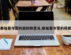参加夏令营的目的和意义,参加夏令营的初衷