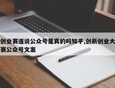 创业赛道说公众号是真的吗知乎,创新创业大赛公众号文案