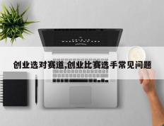 创业选对赛道,创业比赛选手常见问题