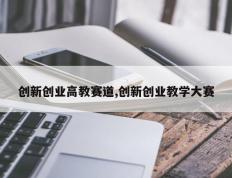 创新创业高教赛道,创新创业教学大赛