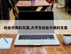 创业大赛的文案,大学生创业大赛的文案