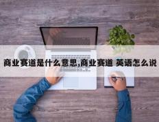 商业赛道是什么意思,商业赛道 英语怎么说