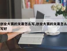 创业大赛的文案怎么写,创业大赛的文案怎么写好