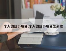 个人创业小项目,个人创业小项目怎么做