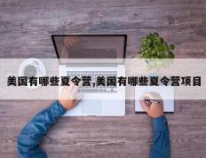 美国有哪些夏令营,美国有哪些夏令营项目