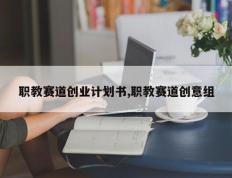 职教赛道创业计划书,职教赛道创意组