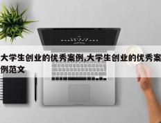大学生创业的优秀案例,大学生创业的优秀案例范文