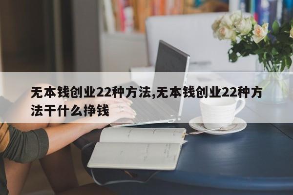 无本钱创业22种方法,无本钱创业22种方法干什么挣钱