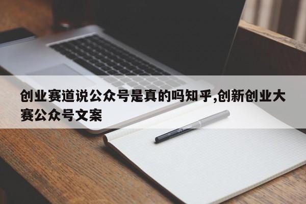 创业赛道说公众号是真的吗知乎,创新创业大赛公众号文案
