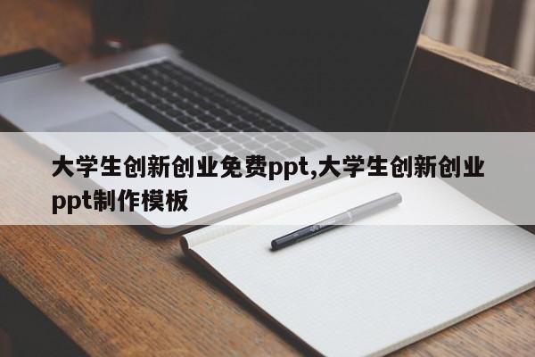 大学生创新创业免费ppt,大学生创新创业ppt制作模板