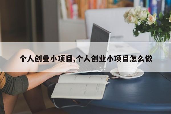 个人创业小项目,个人创业小项目怎么做