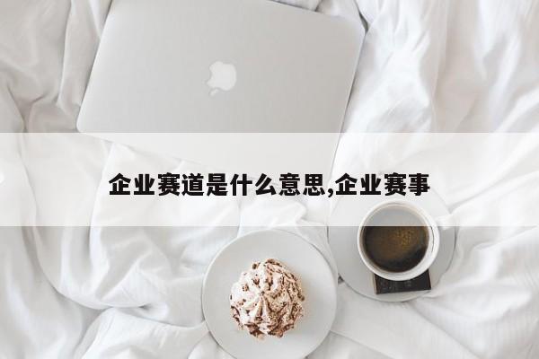 企业赛道是什么意思,企业赛事