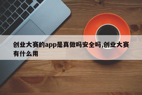 创业大赛的app是真做吗安全吗,创业大赛有什么用